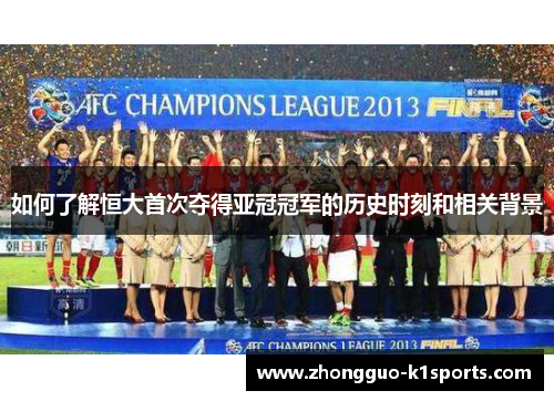 如何了解恒大首次夺得亚冠冠军的历史时刻和相关背景 如何了解恒大首次夺得亚冠冠军的历史时刻和相关背景