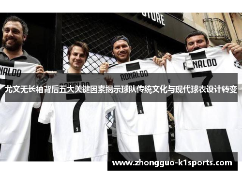 尤文无长袖背后五大关键因素揭示球队传统文化与现代球衣设计转变 尤文无长袖背后五大关键因素揭示球队传统文化与现代球衣设计转变