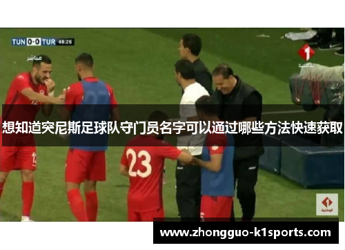 想知道突尼斯足球队守门员名字可以通过哪些方法快速获取 想知道突尼斯足球队守门员名字可以通过哪些方法快速获取