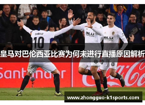 皇马对巴伦西亚比赛为何未进行直播原因解析 皇马对巴伦西亚比赛为何未进行直播原因解析