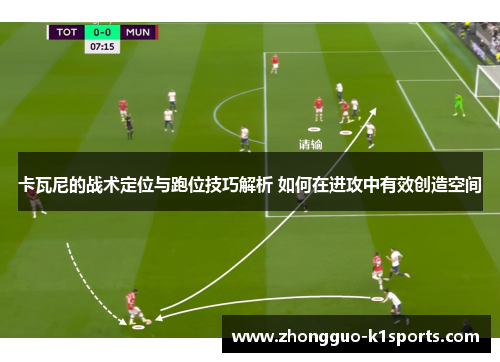 卡瓦尼的战术定位与跑位技巧解析 如何在进攻中有效创造空间 卡瓦尼的战术定位与跑位技巧解析 如何在进攻中有效创造空间