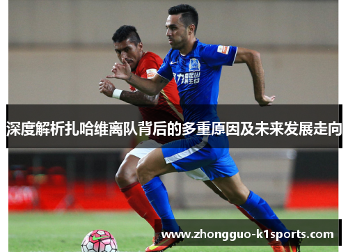 深度解析扎哈维离队背后的多重原因及未来发展走向 深度解析扎哈维离队背后的多重原因及未来发展走向