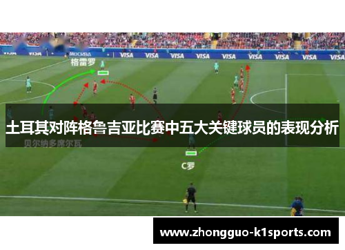 土耳其对阵格鲁吉亚比赛中五大关键球员的表现分析 土耳其对阵格鲁吉亚比赛中五大关键球员的表现分析