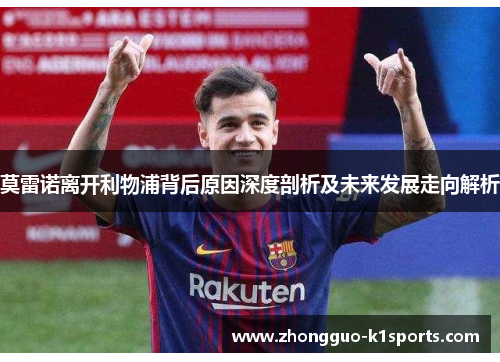 莫雷诺离开利物浦背后原因深度剖析及未来发展走向解析 莫雷诺离开利物浦背后原因深度剖析及未来发展走向解析