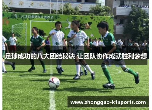 足球成功的八大团结秘诀 让团队协作成就胜利梦想 足球成功的八大团结秘诀 让团队协作成就胜利梦想