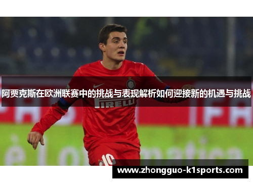 阿贾克斯在欧洲联赛中的挑战与表现解析如何迎接新的机遇与挑战 阿贾克斯在欧洲联赛中的挑战与表现解析如何迎接新的机遇与挑战
