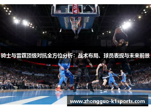 骑士与雷霆顶级对抗全方位分析：战术布局、球员表现与未来前景