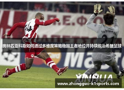 奥林匹亚科斯如何通过多维度策略稳固王者地位并持续统治希腊足球 奥林匹亚科斯如何通过多维度策略稳固王者地位并持续统治希腊足球