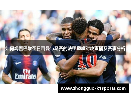 如何观看巴黎圣日耳曼与马赛的法甲巅峰对决直播及赛事分析 如何观看巴黎圣日耳曼与马赛的法甲巅峰对决直播及赛事分析