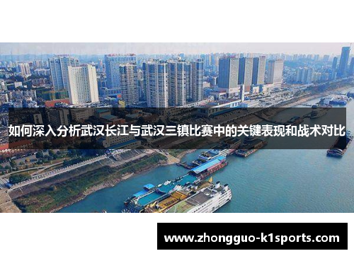 如何深入分析武汉长江与武汉三镇比赛中的关键表现和战术对比 如何深入分析武汉长江与武汉三镇比赛中的关键表现和战术对比