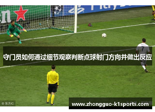 守门员如何通过细节观察判断点球射门方向并做出反应 守门员如何通过细节观察判断点球射门方向并做出反应