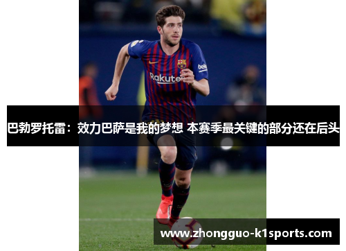 巴勃罗托雷：效力巴萨是我的梦想 本赛季最关键的部分还在后头