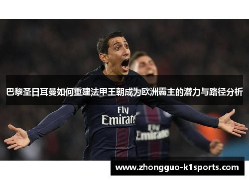 巴黎圣日耳曼如何重建法甲王朝成为欧洲霸主的潜力与路径分析 巴黎圣日耳曼如何重建法甲王朝成为欧洲霸主的潜力与路径分析