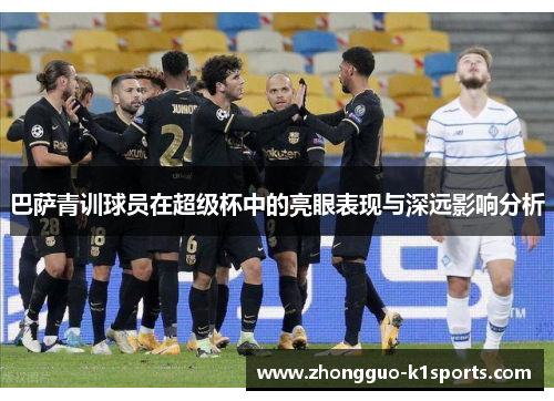 巴萨青训球员在超级杯中的亮眼表现与深远影响分析