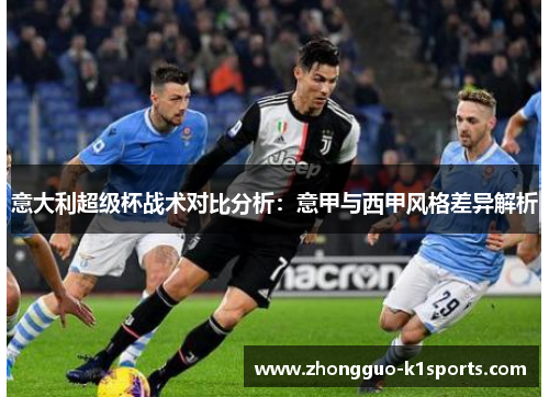 意大利超级杯战术对比分析:意甲与西甲风格差异解析 意大利超级杯战术对比分析:意甲与西甲风格差异解析