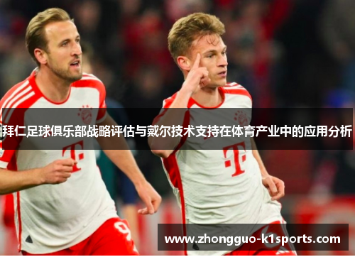 拜仁足球俱乐部战略评估与戴尔技术支持在体育产业中的应用分析 拜仁足球俱乐部战略评估与戴尔技术支持在体育产业中的应用分析