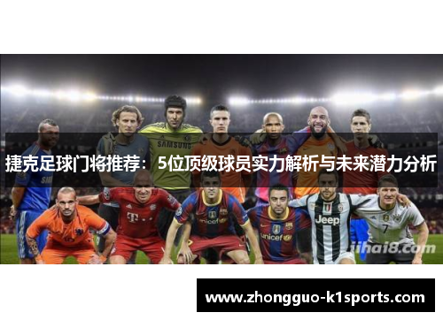 捷克足球门将推荐:5位顶级球员实力解析与未来潜力分析 捷克足球门将推荐:5位顶级球员实力解析与未来潜力分析