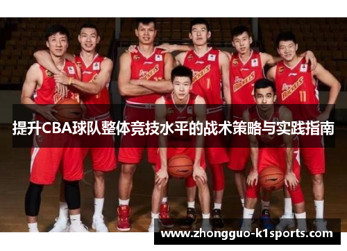 提升CBA球队整体竞技水平的战术策略与实践指南 提升CBA球队整体竞技水平的战术策略与实践指南