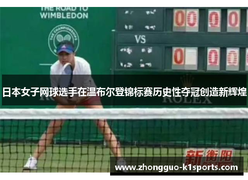 日本女子网球选手在温布尔登锦标赛历史性夺冠创造新辉煌 日本女子网球选手在温布尔登锦标赛历史性夺冠创造新辉煌