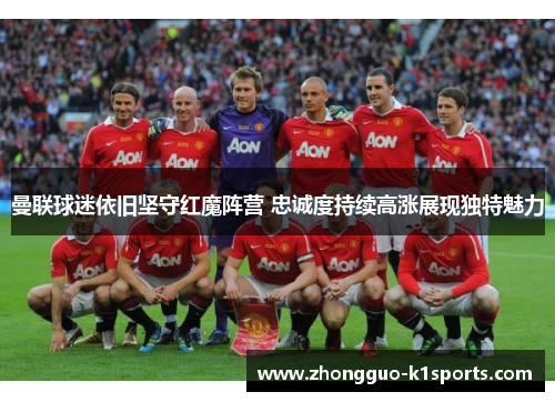曼联球迷依旧坚守红魔阵营 忠诚度持续高涨展现独特魅力 曼联球迷依旧坚守红魔阵营 忠诚度持续高涨展现独特魅力