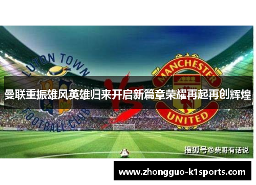 曼联重振雄风英雄归来开启新篇章荣耀再起再创辉煌 曼联重振雄风英雄归来开启新篇章荣耀再起再创辉煌