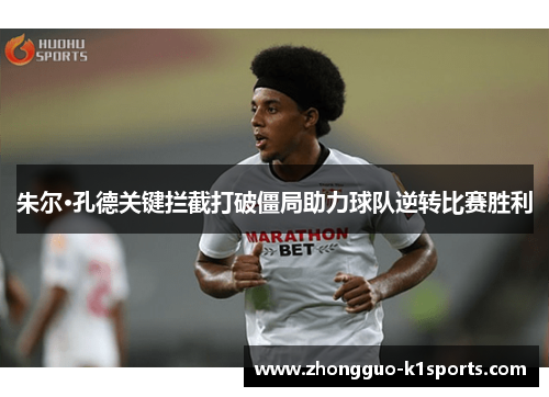 朱尔·孔德关键拦截打破僵局助力球队逆转比赛胜利 朱尔·孔德关键拦截打破僵局助力球队逆转比赛胜利