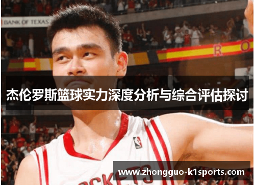 杰伦罗斯篮球实力深度分析与综合评估探讨 杰伦罗斯篮球实力深度分析与综合评估探讨