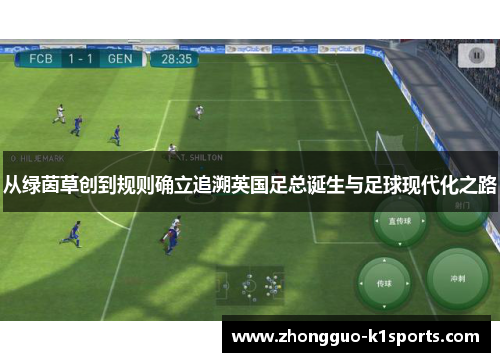 从绿茵草创到规则确立追溯英国足总诞生与足球现代化之路 从绿茵草创到规则确立追溯英国足总诞生与足球现代化之路