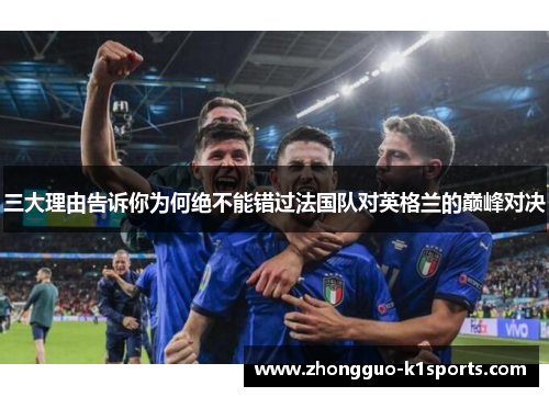 三大理由告诉你为何绝不能错过法国队对英格兰的巅峰对决 三大理由告诉你为何绝不能错过法国队对英格兰的巅峰对决