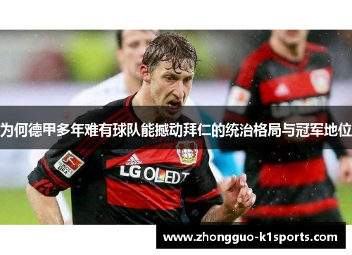 为何德甲多年难有球队能撼动拜仁的统治格局与冠军地位 为何德甲多年难有球队能撼动拜仁的统治格局与冠军地位
