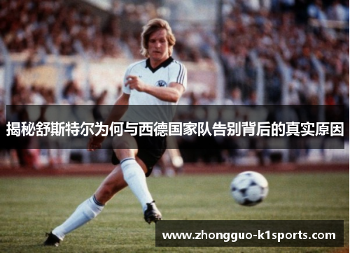 揭秘舒斯特尔为何与西德国家队告别背后的真实原因 揭秘舒斯特尔为何与西德国家队告别背后的真实原因