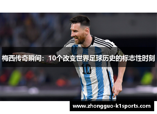梅西传奇瞬间:10个改变世界足球历史的标志性时刻 梅西传奇瞬间:10个改变世界足球历史的标志性时刻
