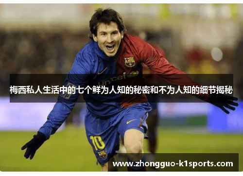 梅西私人生活中的七个鲜为人知的秘密和不为人知的细节揭秘 梅西私人生活中的七个鲜为人知的秘密和不为人知的细节揭秘