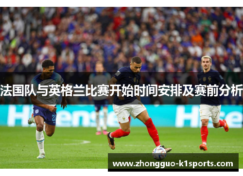 法国队与英格兰比赛开始时间安排及赛前分析 法国队与英格兰比赛开始时间安排及赛前分析