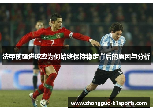 法甲前锋进球率为何始终保持稳定背后的原因与分析 法甲前锋进球率为何始终保持稳定背后的原因与分析
