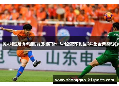 澳大利亚足协杯加时赛流程解析:从比赛结束到胜负决出全步骤概览 澳大利亚足协杯加时赛流程解析:从比赛结束到胜负决出全步骤概览