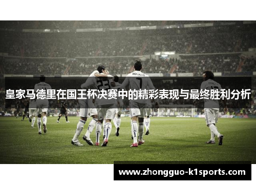 皇家马德里在国王杯决赛中的精彩表现与最终胜利分析