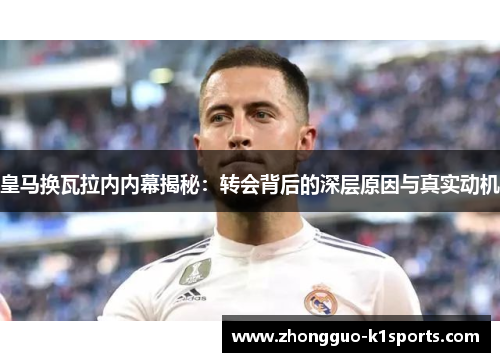 皇马换瓦拉内内幕揭秘:转会背后的深层原因与真实动机 皇马换瓦拉内内幕揭秘:转会背后的深层原因与真实动机