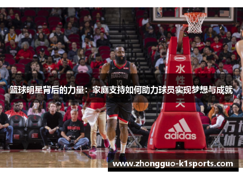 篮球明星背后的力量:家庭支持如何助力球员实现梦想与成就 篮球明星背后的力量:家庭支持如何助力球员实现梦想与成就