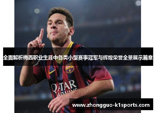 全面解析梅西职业生涯中各类小型赛事冠军与辉煌荣誉全景展示篇章 全面解析梅西职业生涯中各类小型赛事冠军与辉煌荣誉全景展示篇章