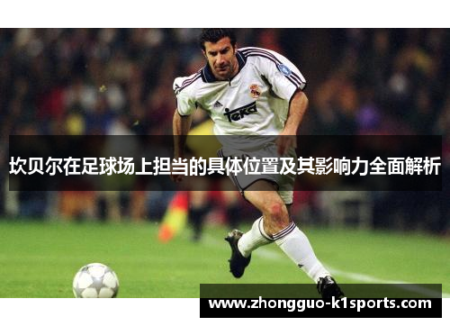 坎贝尔在足球场上担当的具体位置及其影响力全面解析 坎贝尔在足球场上担当的具体位置及其影响力全面解析