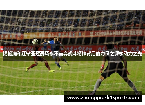 揭秘浦和红钻亚冠赛场永不言弃战斗精神背后的力量之源泉动力之光 揭秘浦和红钻亚冠赛场永不言弃战斗精神背后的力量之源泉动力之光