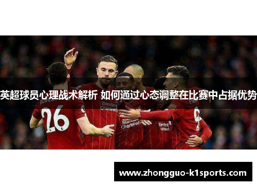 英超球员心理战术解析 如何通过心态调整在比赛中占据优势 英超球员心理战术解析 如何通过心态调整在比赛中占据优势