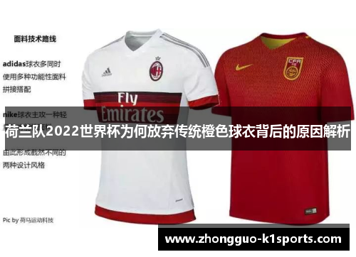 荷兰队2022世界杯为何放弃传统橙色球衣背后的原因解析 荷兰队2022世界杯为何放弃传统橙色球衣背后的原因解析