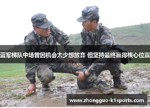 蓝军梯队中场曾因机会太少想放弃 但坚持最终赢得核心位置 蓝军梯队中场曾因机会太少想放弃 但坚持最终赢得核心位置