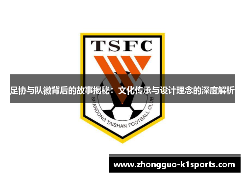 足协与队徽背后的故事揭秘：文化传承与设计理念的深度解析