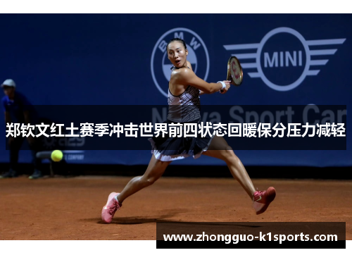 郑钦文红土赛季冲击世界前四状态回暖保分压力减轻