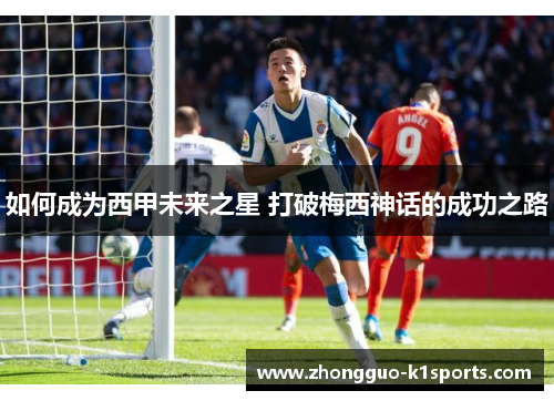 如何成为西甲未来之星 打破梅西神话的成功之路