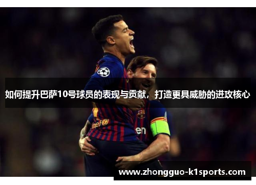 如何提升巴萨10号球员的表现与贡献，打造更具威胁的进攻核心