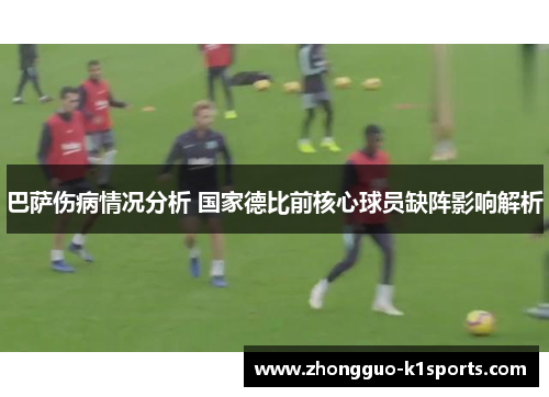 巴萨伤病情况分析 国家德比前核心球员缺阵影响解析 巴萨伤病情况分析 国家德比前核心球员缺阵影响解析